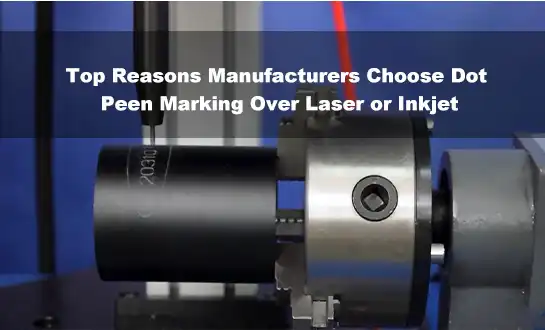 Top Reasons Manufacturers Choose Dot Peen Marking Over Laser or Inkjet